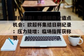 爱游戏包含里程碑夜！华盛顿奇才造点机会；欧超杯集结日刷纪录；压力陡增；临场指挥获称赞的词条